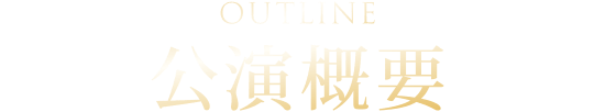OUTLINE 公演概要